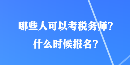 哪些人可以考稅務(wù)師？什么時(shí)候報(bào)名？