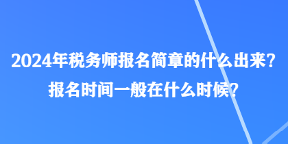 2024年稅務(wù)師報名簡章的什么出來？報名時間一般在什么時候？