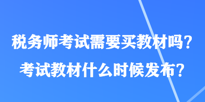 稅務(wù)師考試需要買教材嗎？考試教材什么時(shí)候發(fā)布？