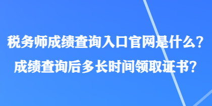 稅務(wù)師成績查詢?nèi)肟诠倬W(wǎng)是什么？成績查詢后多長時間領(lǐng)取證書？