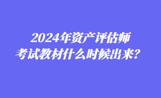 2024年資產(chǎn)評估師考試教材什么時候出來？