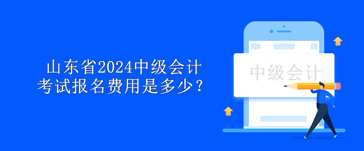 山東省2024中級會計考試報名費用是多少？