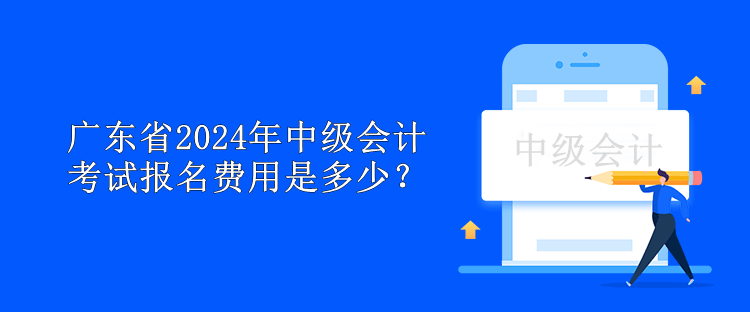 廣東省2024年中級(jí)會(huì)計(jì)考試報(bào)名費(fèi)用是多少？