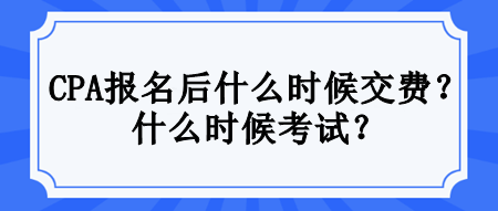 CPA報名后什么時候交費？什么時候考試？