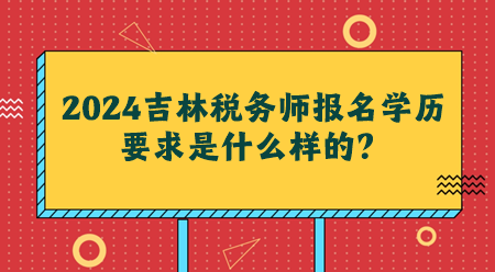 2024吉林稅務(wù)師報(bào)名學(xué)歷要求是什么樣的？