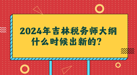 2024吉林稅務(wù)師大綱什么時候出新的？