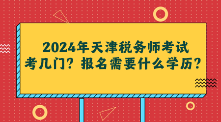 2024年天津稅務(wù)師考試考幾門？報名需要什么學(xué)歷？