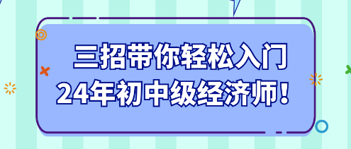 三招帶你輕松入門(mén)24年初中級(jí)經(jīng)濟(jì)師！