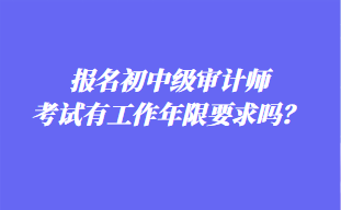 報(bào)名初中級(jí)審計(jì)師考試有工作年限要求嗎？