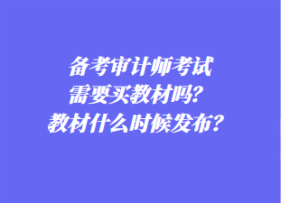 備考審計(jì)師考試需要買教材嗎？教材什么時候發(fā)布？