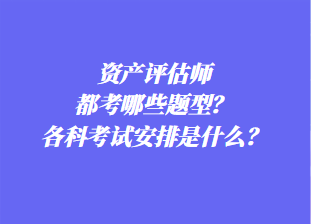 資產(chǎn)評(píng)估師都考哪些題型？各科考試安排是什么？