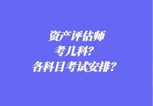 資產(chǎn)評(píng)估師考幾科？各科目考試安排？