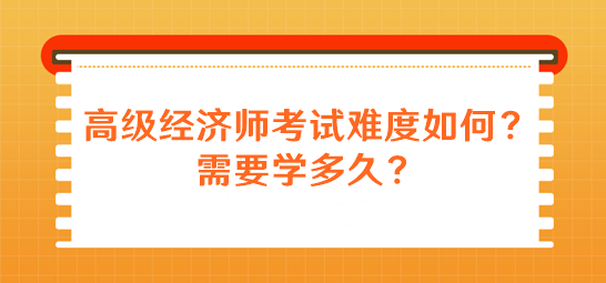 高級經(jīng)濟(jì)師考試難度如何？需要學(xué)多久？