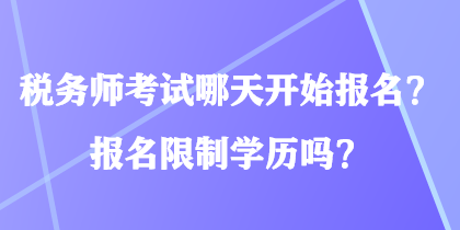 稅務(wù)師考試哪天開始報名？報名限制學(xué)歷嗎？