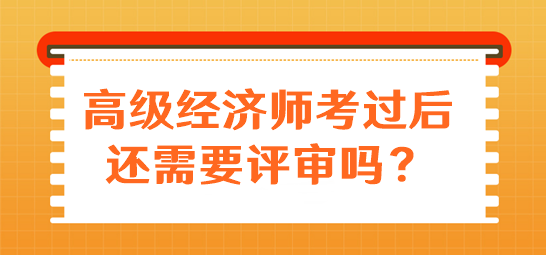 高級(jí)經(jīng)濟(jì)師考過(guò)后還需要評(píng)審嗎？