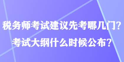 稅務(wù)師考試建議先考哪幾門？考試大綱什么時(shí)候公布？