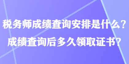 稅務師成績查詢安排是什么？成績查詢后多久領取證書？