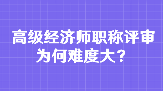 高級經濟師職稱評審為何難度大？