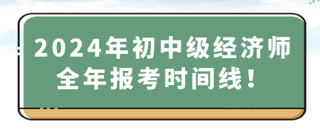 2024年初中級(jí)經(jīng)濟(jì)師全年報(bào)考時(shí)間線！