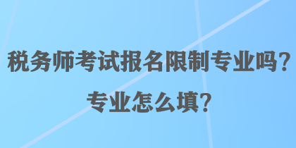 稅務(wù)師考試報(bào)名限制專業(yè)嗎？專業(yè)怎么填？