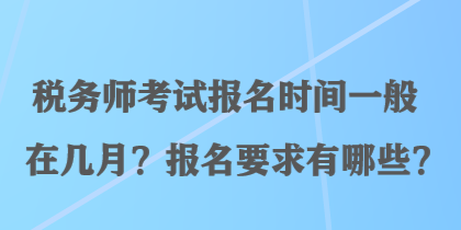 稅務(wù)師考試報名時間一般在幾月？報名要求有哪些？