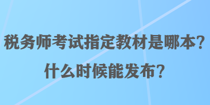 稅務(wù)師考試指定教材是哪本？什么時候能發(fā)布？