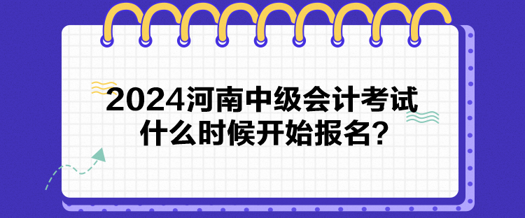 2024河南中級會計(jì)考試什么時(shí)候開始報(bào)名？