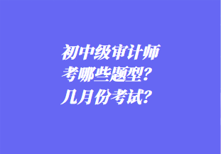 初中級審計師考哪些題型？幾月份考試？