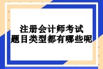 注冊會計師考試題目類型都有哪些呢？