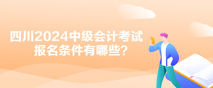 四川2024中級(jí)會(huì)計(jì)考試報(bào)名條件有哪些？