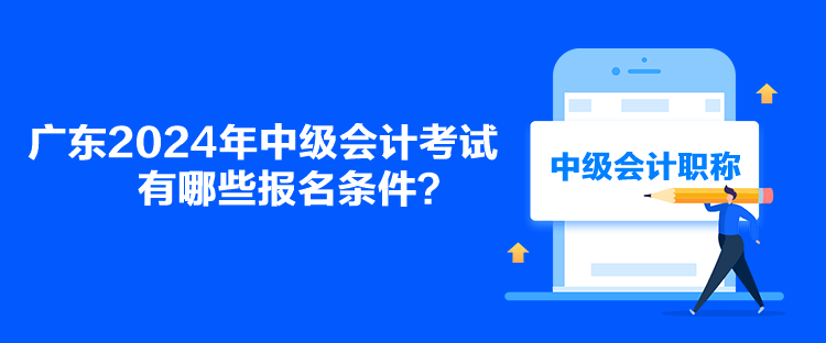 廣東2024年中級會計考試有哪些報名條件？