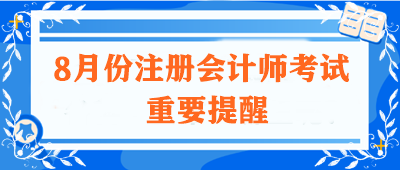 【不容錯過】關于8月份注冊會計師考試的重要提醒！