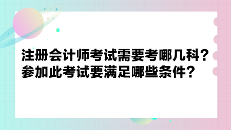 注冊(cè)會(huì)計(jì)師考試需要考哪幾科？參加此考試要滿足哪些條件？