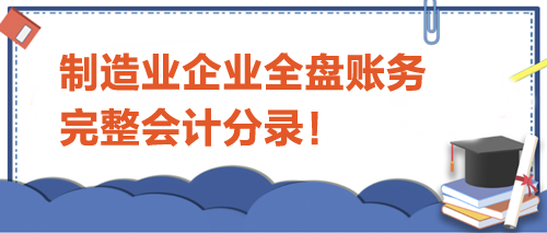 制造業(yè)企業(yè)全盤賬務(wù)完整會(huì)計(jì)分錄！