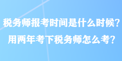 稅務(wù)師報考時間是什么時候？用兩年考下稅務(wù)師怎么考？