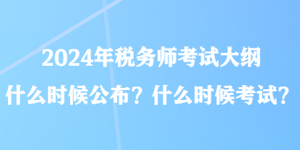 2024年稅務師考試大綱什么時候公布？什么時候考試？