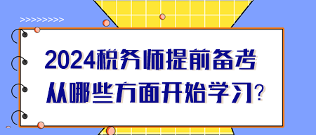 2024年稅務(wù)師提前備考從哪些方面開始學(xué)習(xí)？