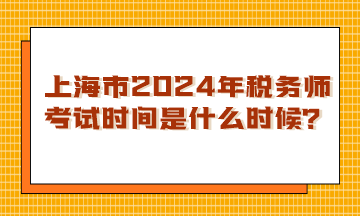 上海市2024年稅務師考試時間是什么時候？