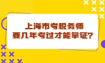 上海市考稅務(wù)師要幾年考過才能拿證？