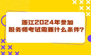 浙江省2024年參加稅務(wù)師考試需要什么條件？