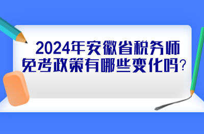 2024年安徽省稅務(wù)師免考政策有哪些變化嗎？