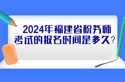 2024年福建省稅務師考試的報名時間是多久？