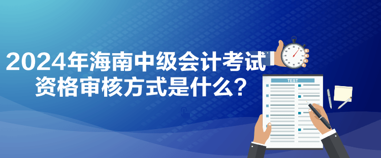 2024年海南中級會計(jì)考試資格審核方式是什么？