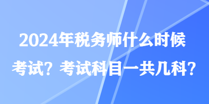 2024年稅務(wù)師什么時(shí)候考試？考試科目一共幾科？