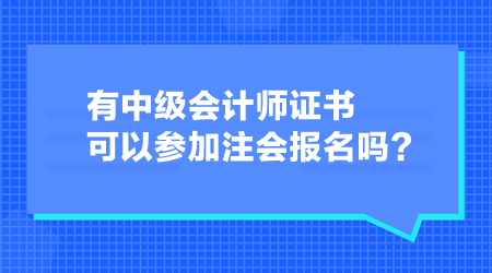 有中級(jí)會(huì)計(jì)師證書(shū)可以參加注會(huì)報(bào)名嗎？