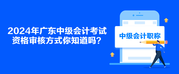 2024年廣東中級會計(jì)考試資格審核方式你知道嗎？