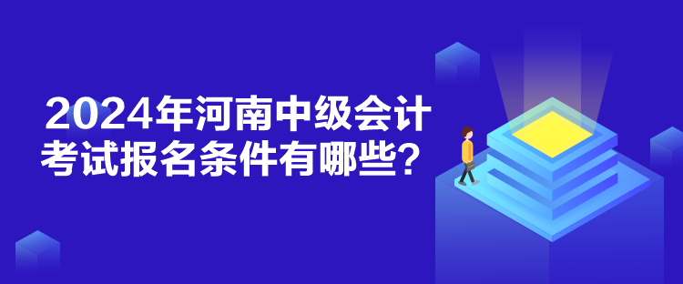 2024年河南中級(jí)會(huì)計(jì)考試報(bào)名條件有哪些？