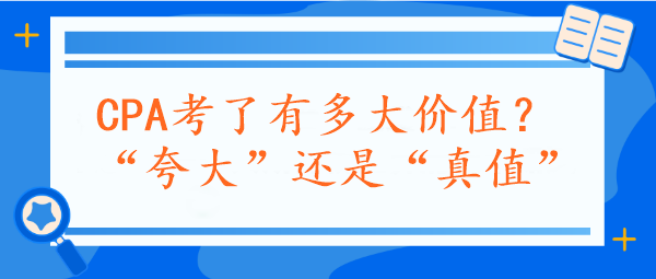 CPA考了有多大價(jià)值？“夸大”還是“真值”？