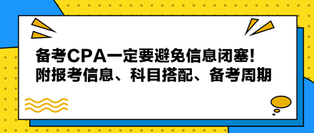 備考CPA一定要避免信息閉塞！附報(bào)考信息、科目搭配、備考周期！