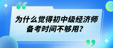 為什么覺(jué)得初中級(jí)經(jīng)濟(jì)師備考時(shí)間不夠用？